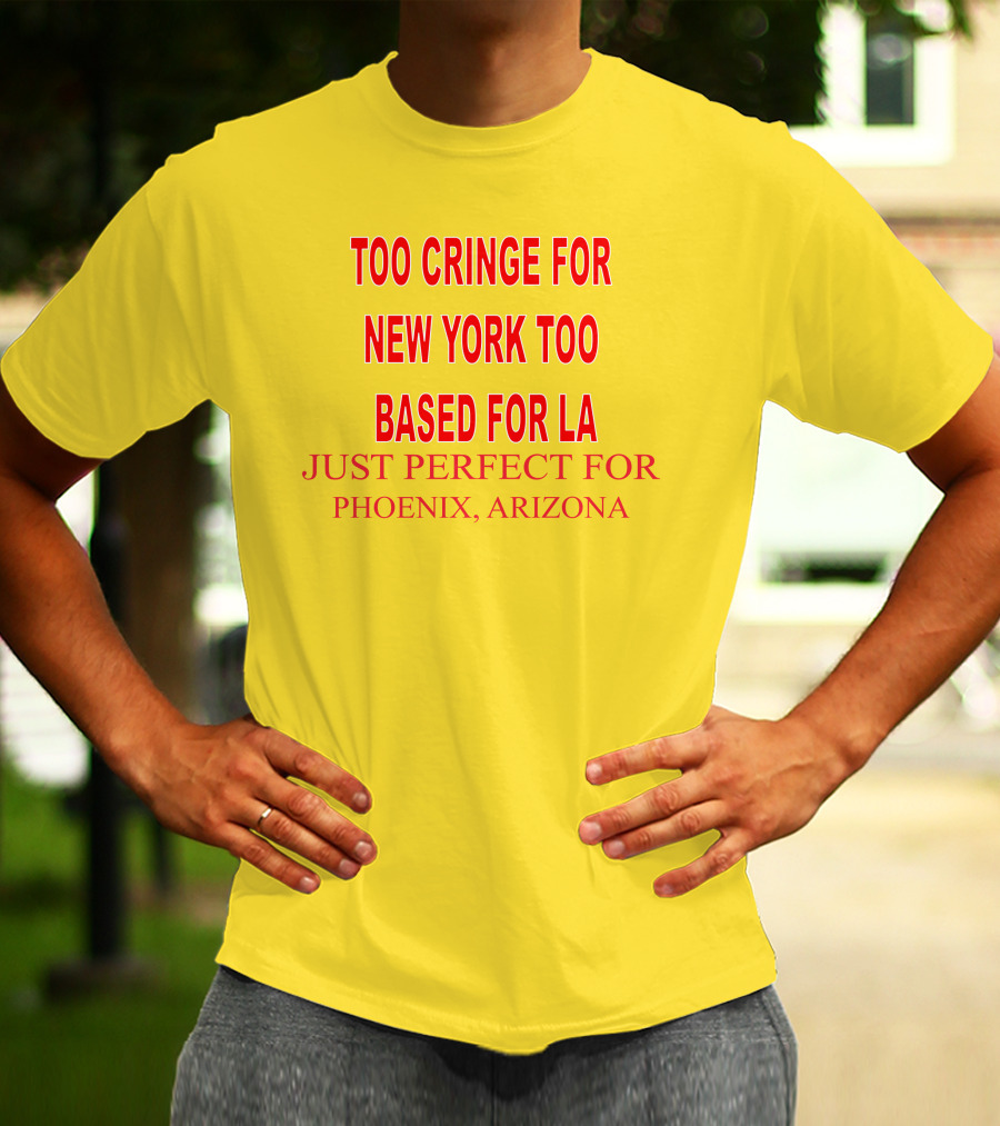 Too Cringe For New York Too Based For LA Just Perfect For Phoenix Arizona T-Shirt