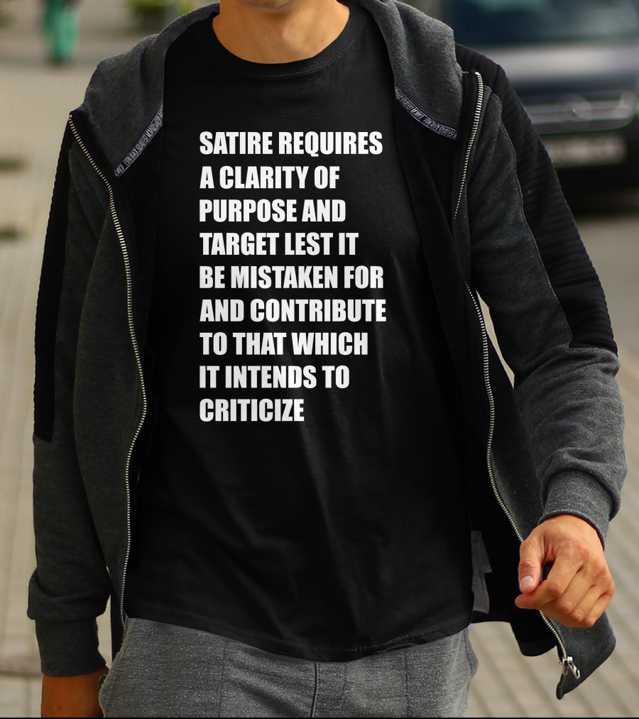Satire Requires Clarity Of Purpose And Target Lest It Be Mistaken For And Contribute To That Which It Intends To Criticize T-Shirt