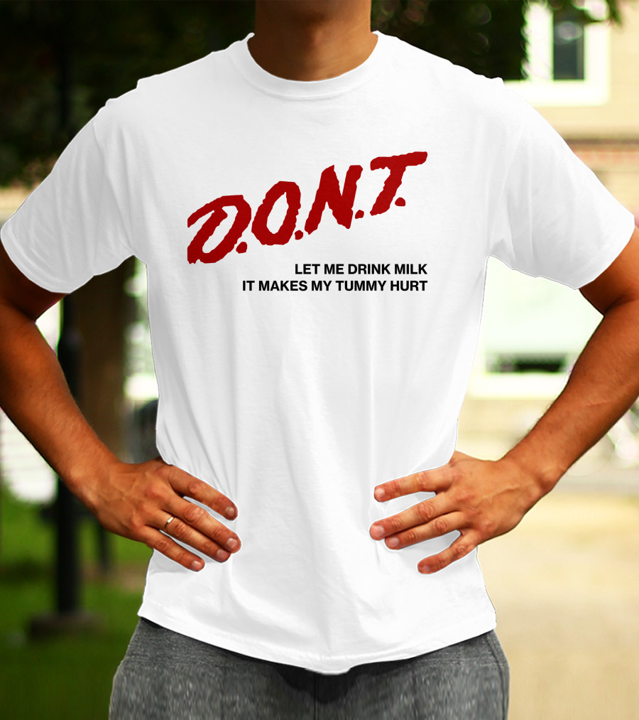 D.O.N.T Let Me Drink Milk It Makes My Tummy Hurt T-Shirt
