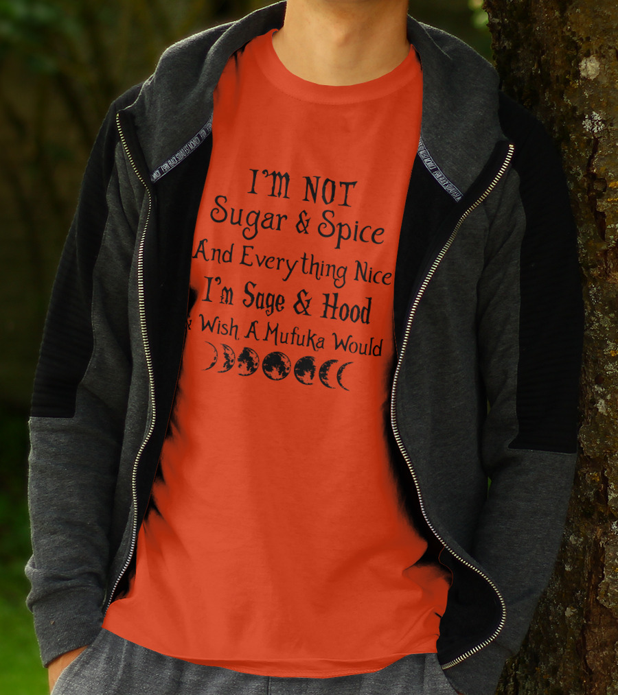 I'm Not Sugar And Spice And Everything Nice I'm Sage And Hood And Wish A Mufuka Would Moon Phases T-Shirt