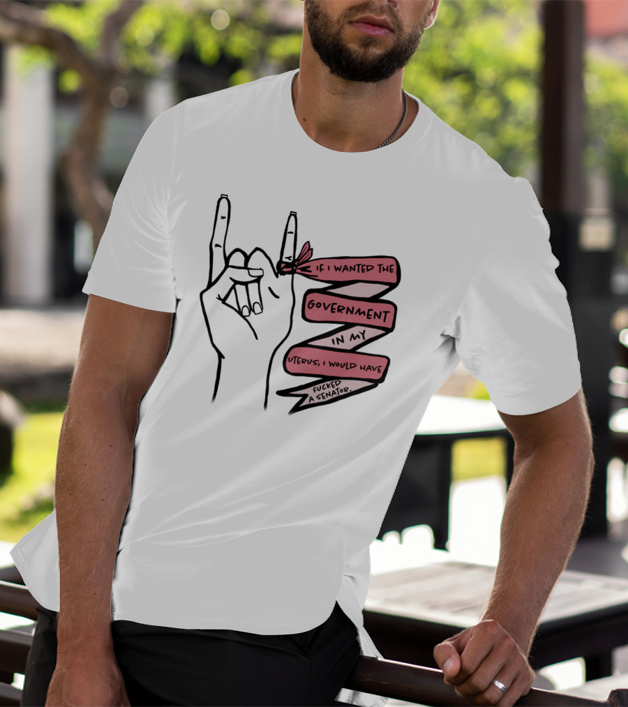 If I Wanted The Government In My Uterus I Would Have Fucked A Senator T-Shirt