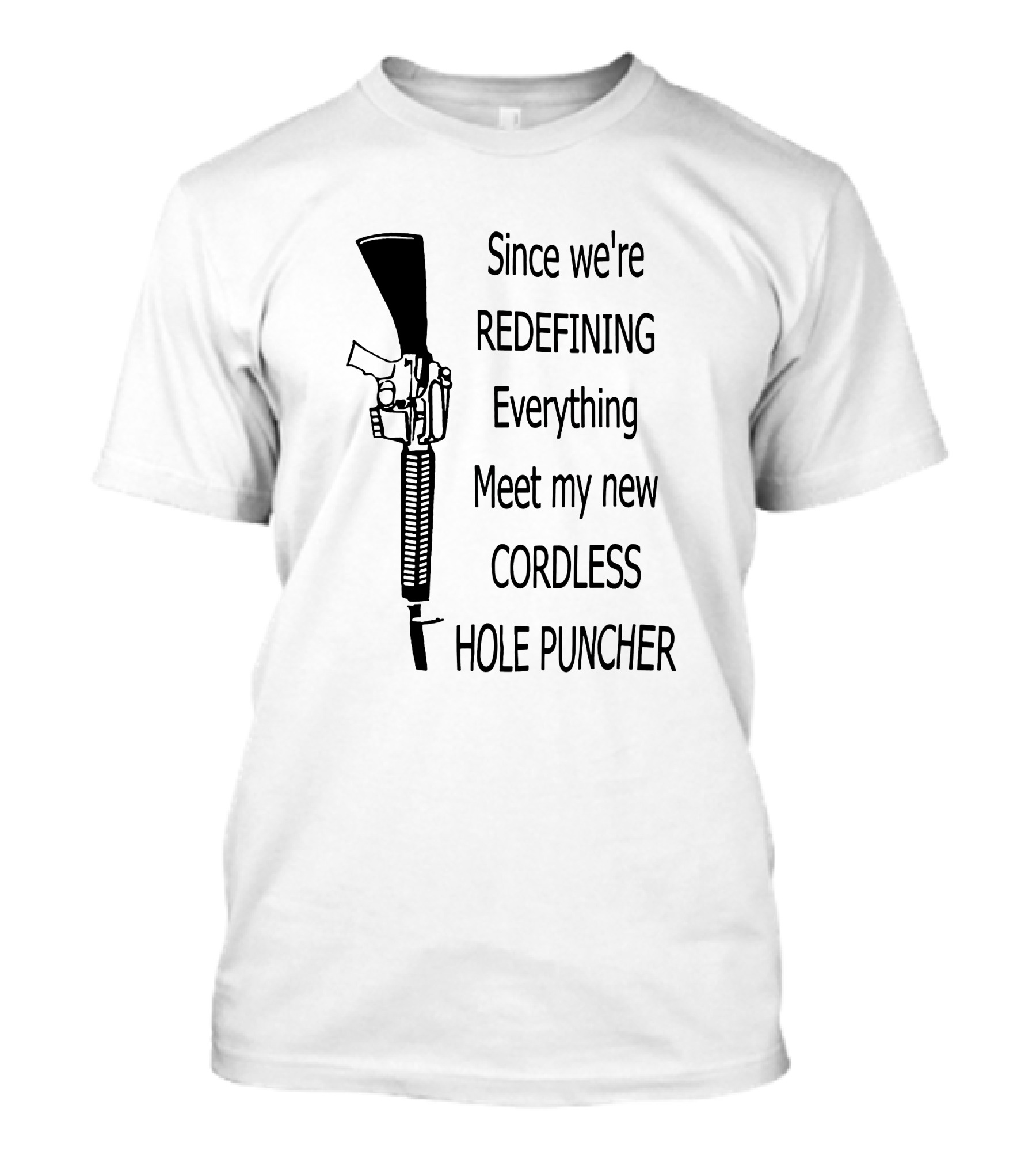 Since We're Redefining Everything Meet My New Cordless Hole Puncher Gun Rifle T-Shirt