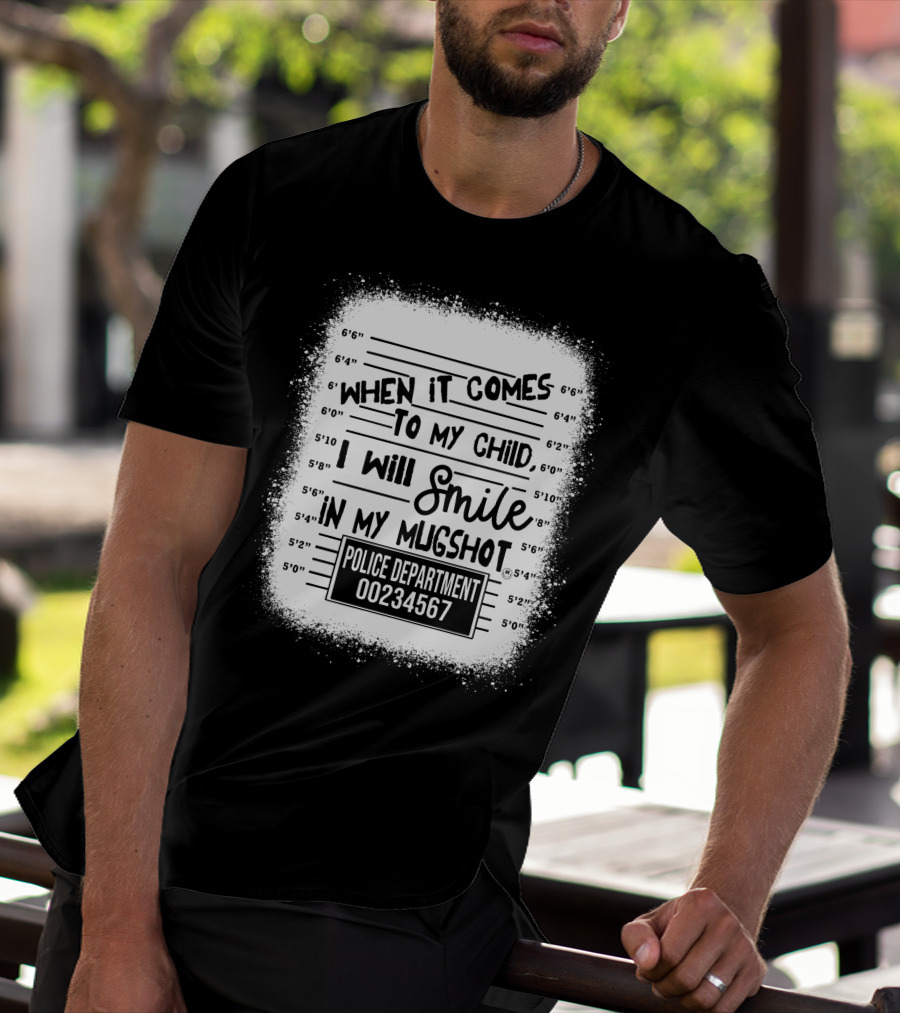 When It Comes To My Child I Will Smile In My Mugshot Police Department 00234567 T-Shirt