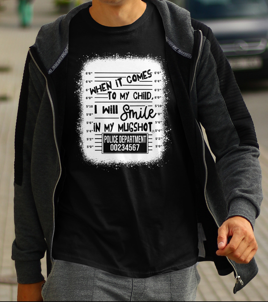 When It Comes To My Child I Will Smile In My Mugshot Police Department 00234567 T-Shirt