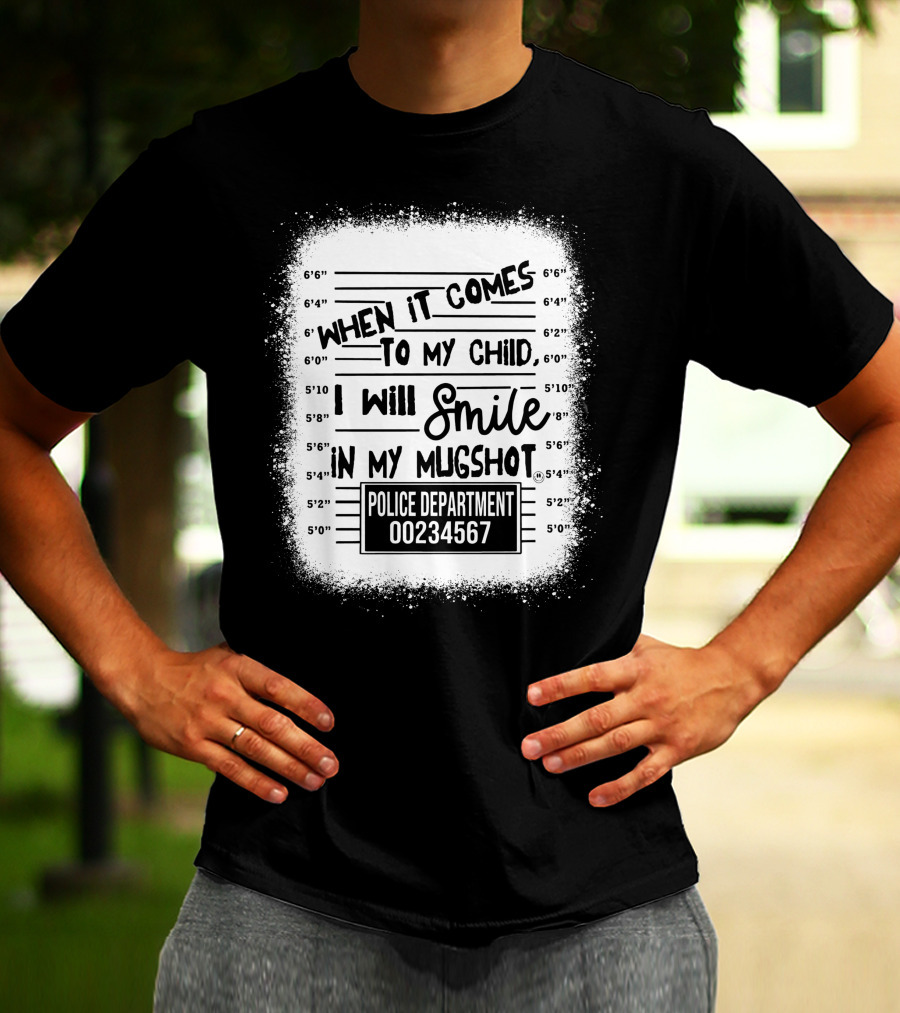 When It Comes To My Child I Will Smile In My Mugshot Police Department 00234567 T-Shirt
