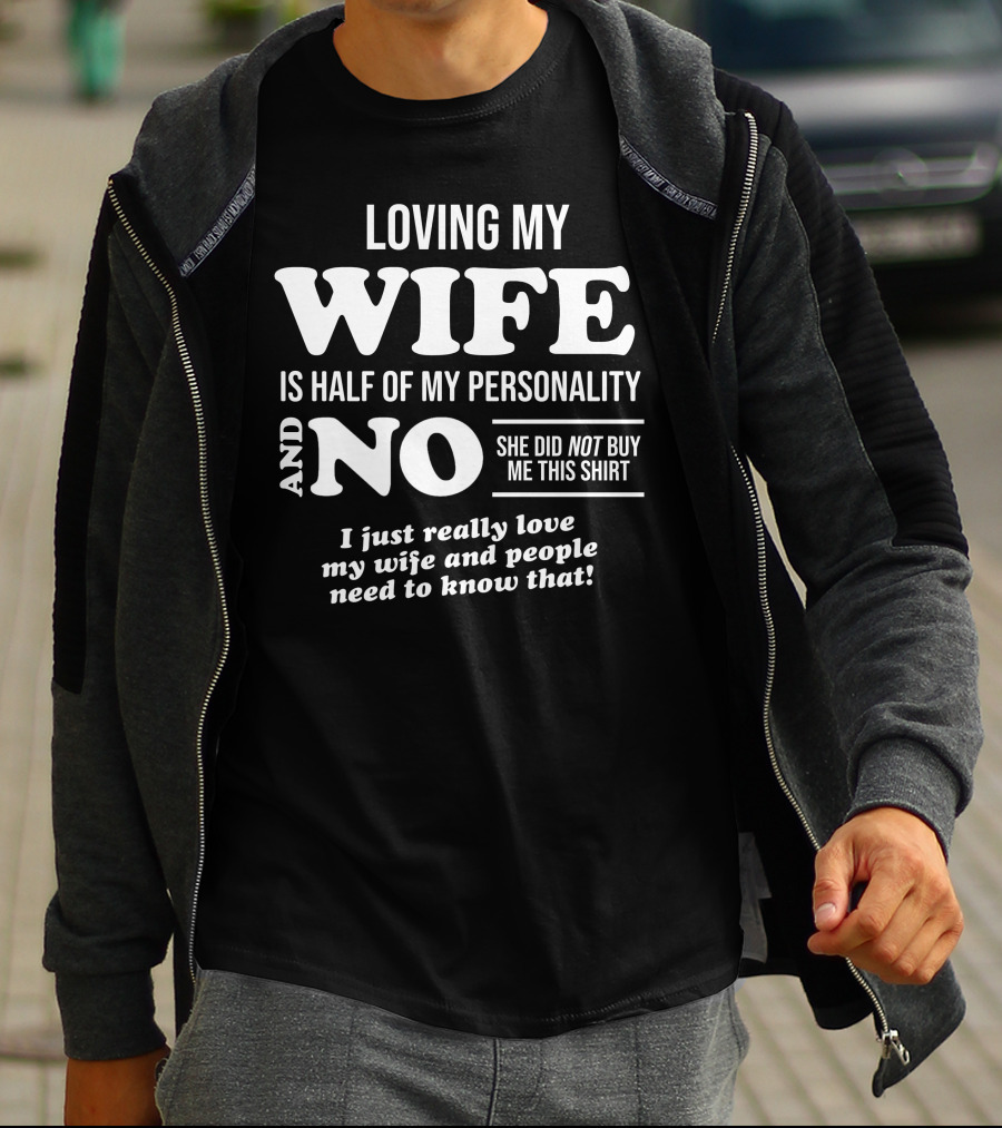 Loving My Wife Is Half My Personality And No She Did Not Buy Me This Shirt I Just Really Love My Wife And People Need To Know That T-Shirt