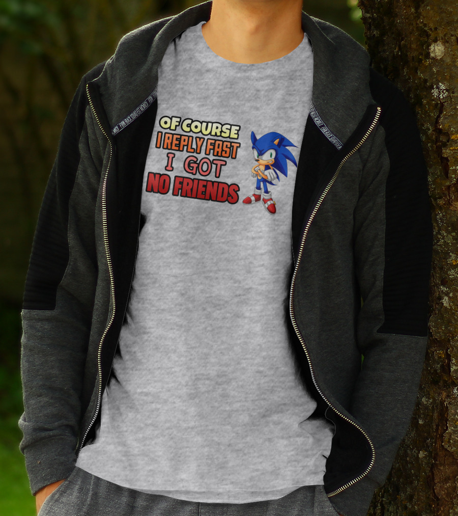 Of Course I Reply Fast I Got No Friends T-Shirt