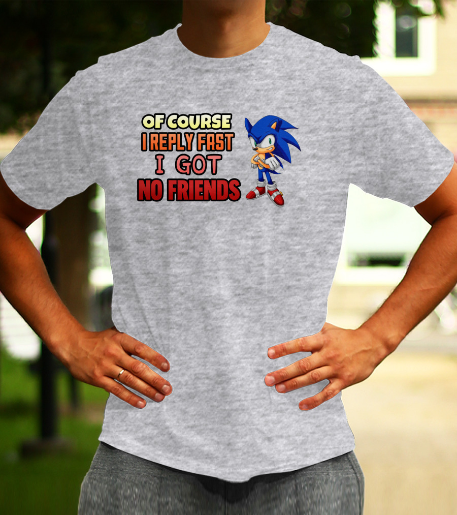 Of Course I Reply Fast I Got No Friends T-Shirt
