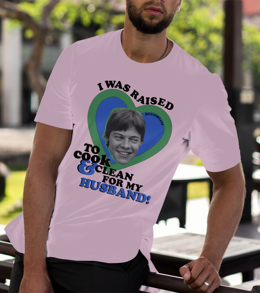 I Was Raised To Cook And Clean For My Husband Heart BugGirl200 T-Shirt