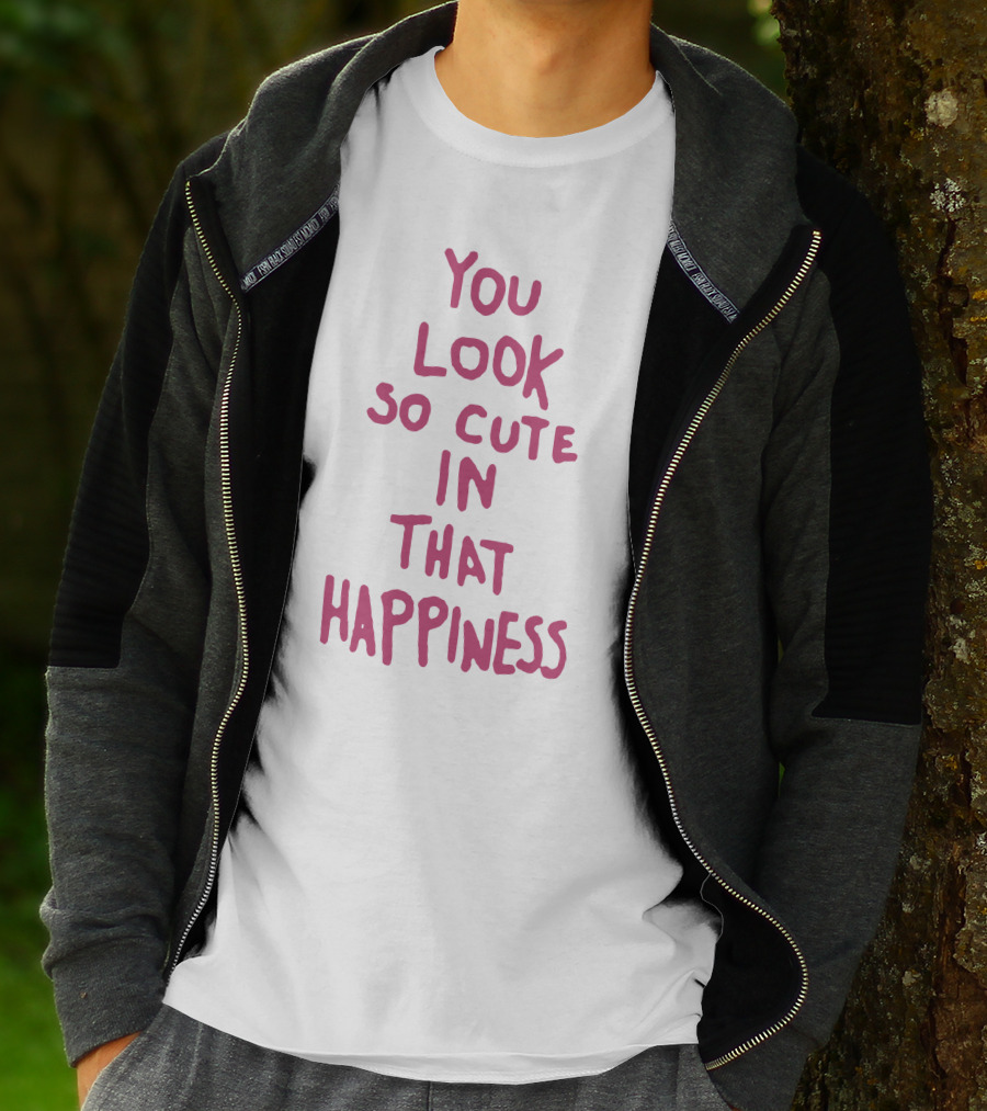 You Look So Cute In That Happiness T-Shirt