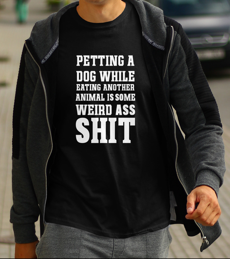 PETTING A DOG WHILE EATING ANOTHER ANIMAL IS SOME WEIRD ASS SHIT VEGAN T-Shirt