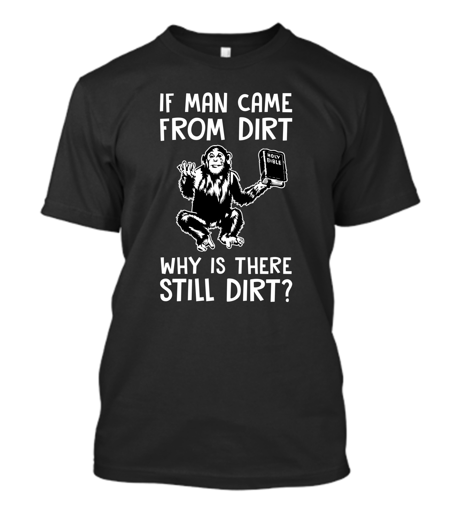 Ex-Baptist If Man Came From Dirt Why Is There Still Dirt Holy Bible Monkey Image T-Shirt