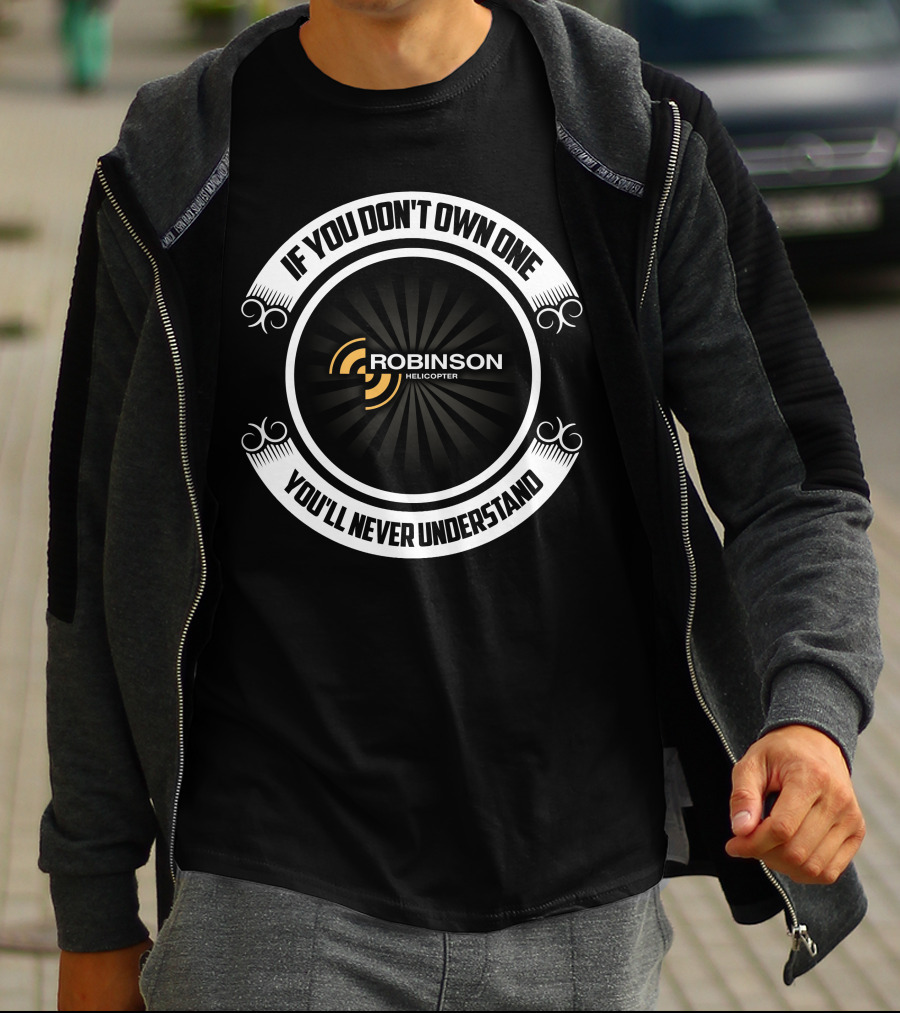 IF YOU DON'T OWN ONE ROBINSON HELICOPTER YOU'LL NEVER UNDERSTAND T-Shirt
