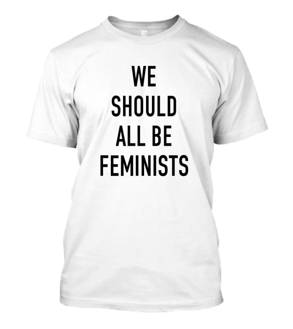 We Should All Be Feminists Empowerment T-Shirt