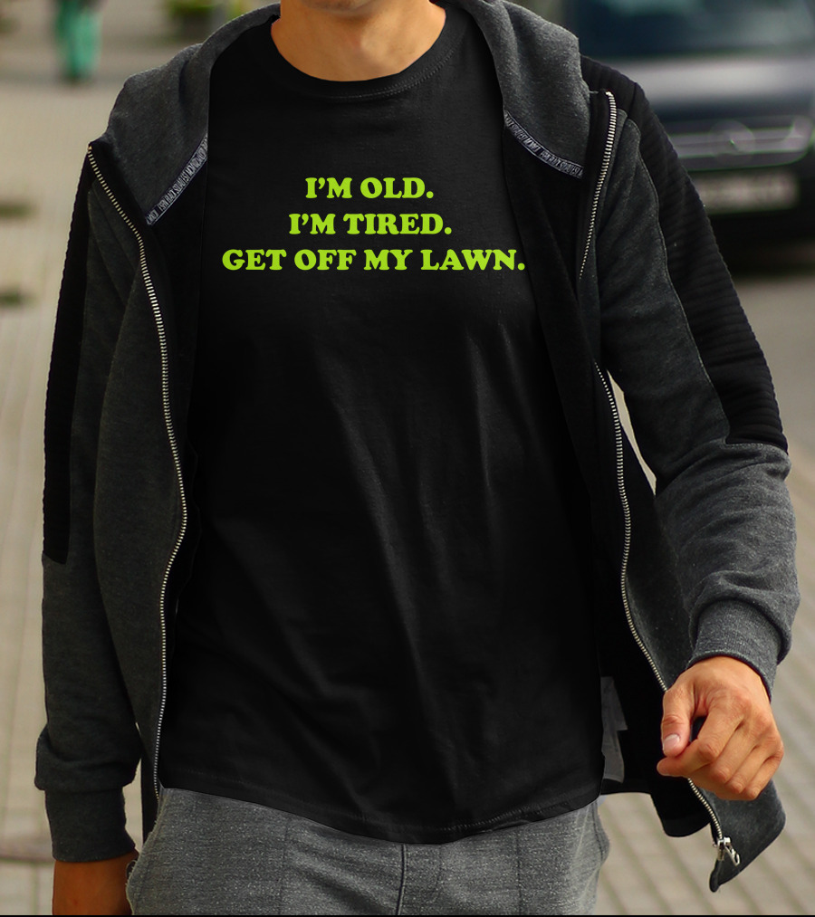 I'M OLD I'M TIRED GET OFF MY LAWN T-Shirt