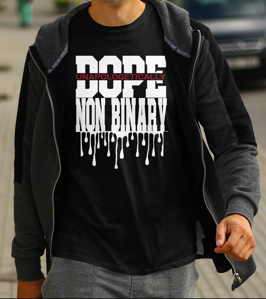 Dope Unapologetically Non Binary Dripping T-Shirt