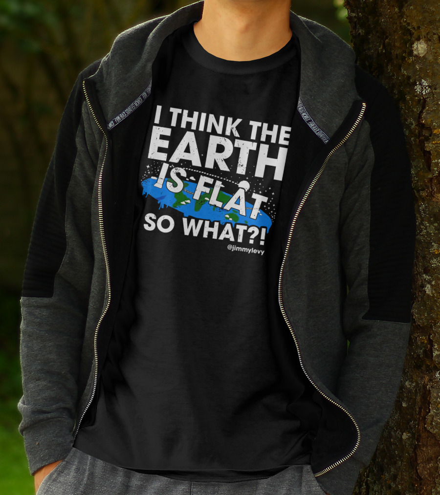 Jimmy Levy I Think The Earth Is Flat So What Earth Illustration @jimmylevy T-Shirt