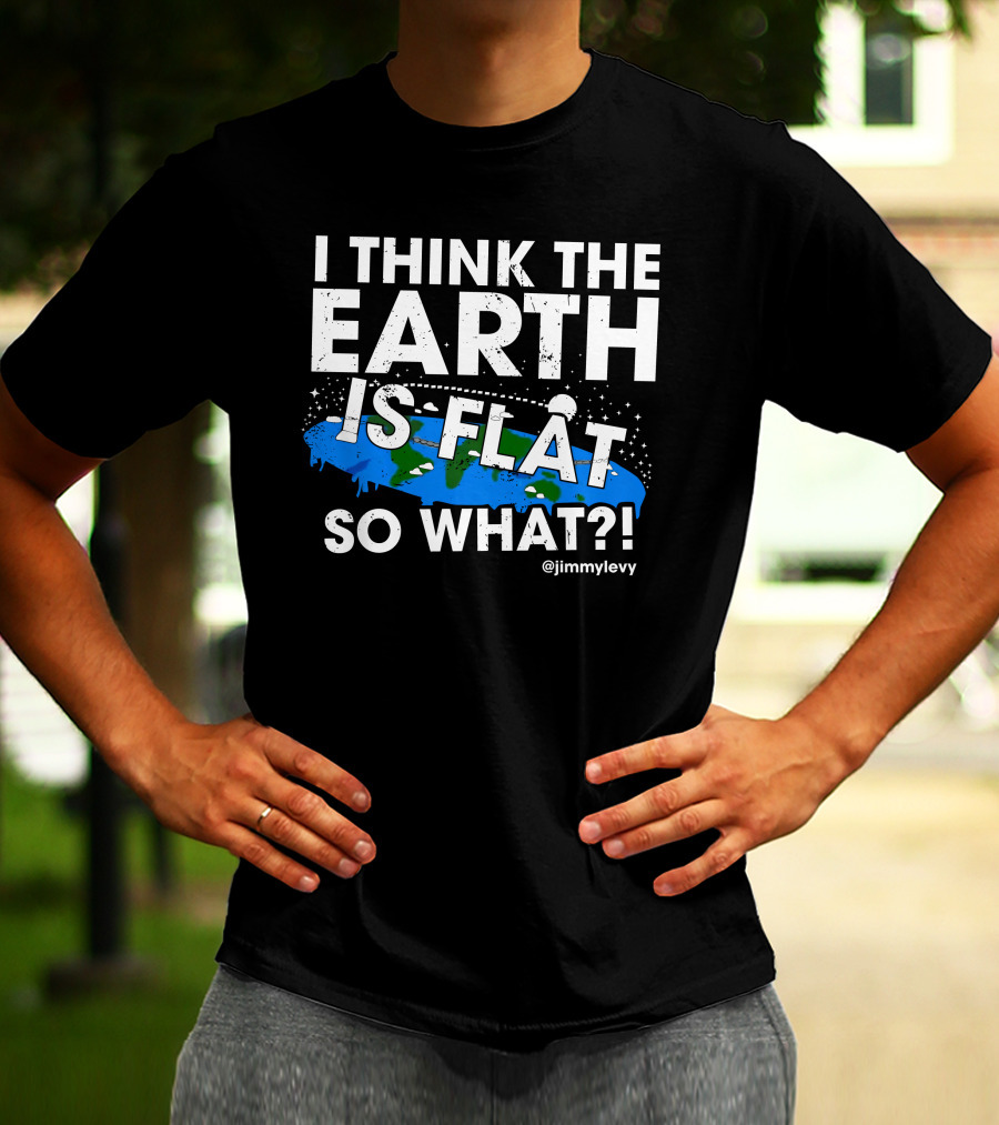 Jimmy Levy I Think The Earth Is Flat So What Earth Illustration @jimmylevy T-Shirt