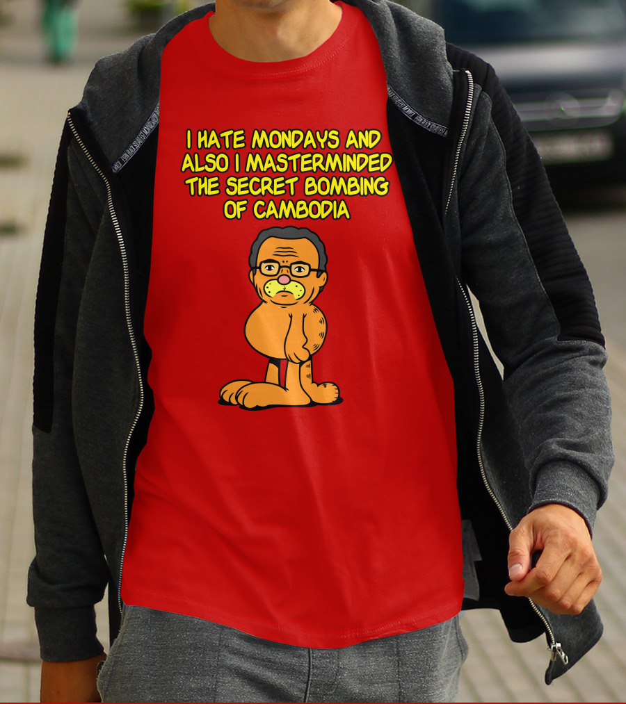 I Hate Mondays And Also I Masterminded The Secret Bombing Of Cambodia T-Shirt