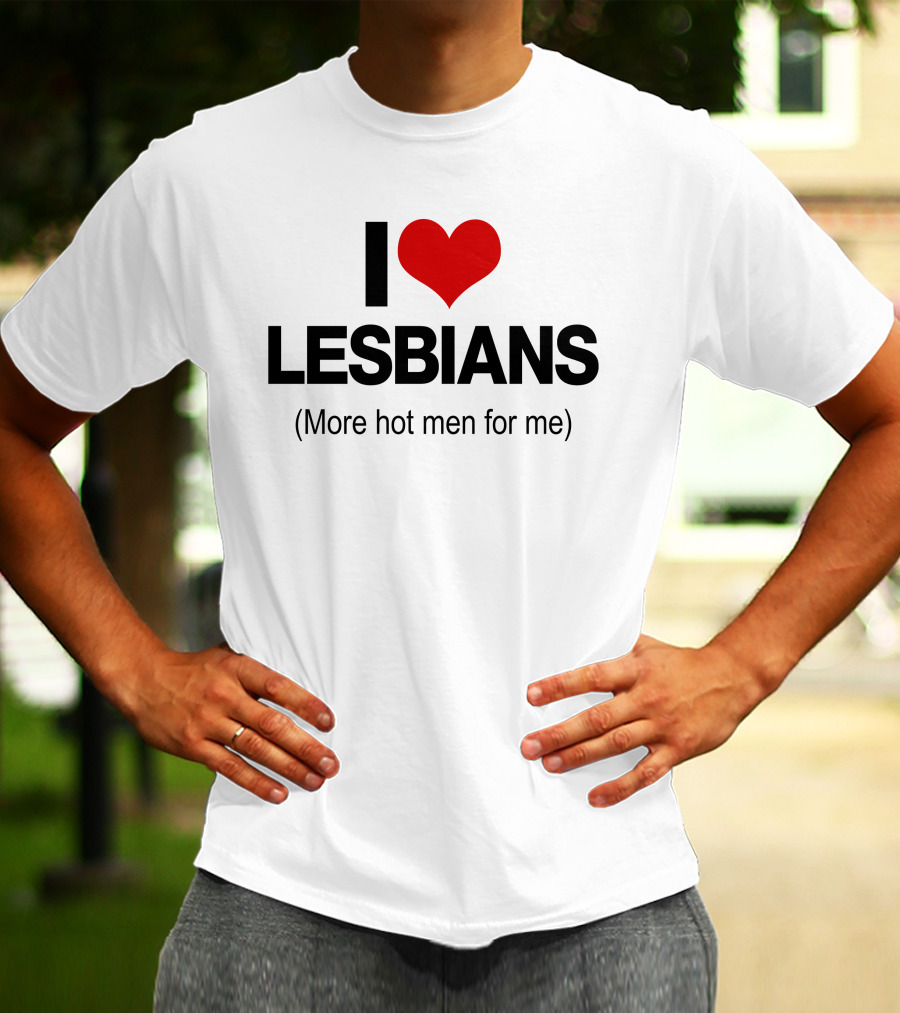 I Love Lesbians More Hot Men For Me T-Shirt