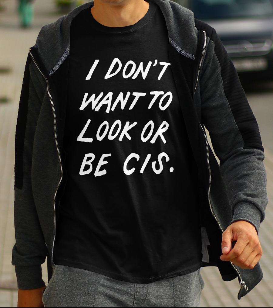 I Don't Want To Look Or Be Cis Pride Awareness T-Shirt
