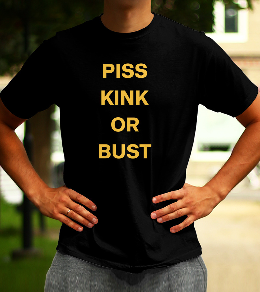 Piss Kink Or Bust T-Shirt