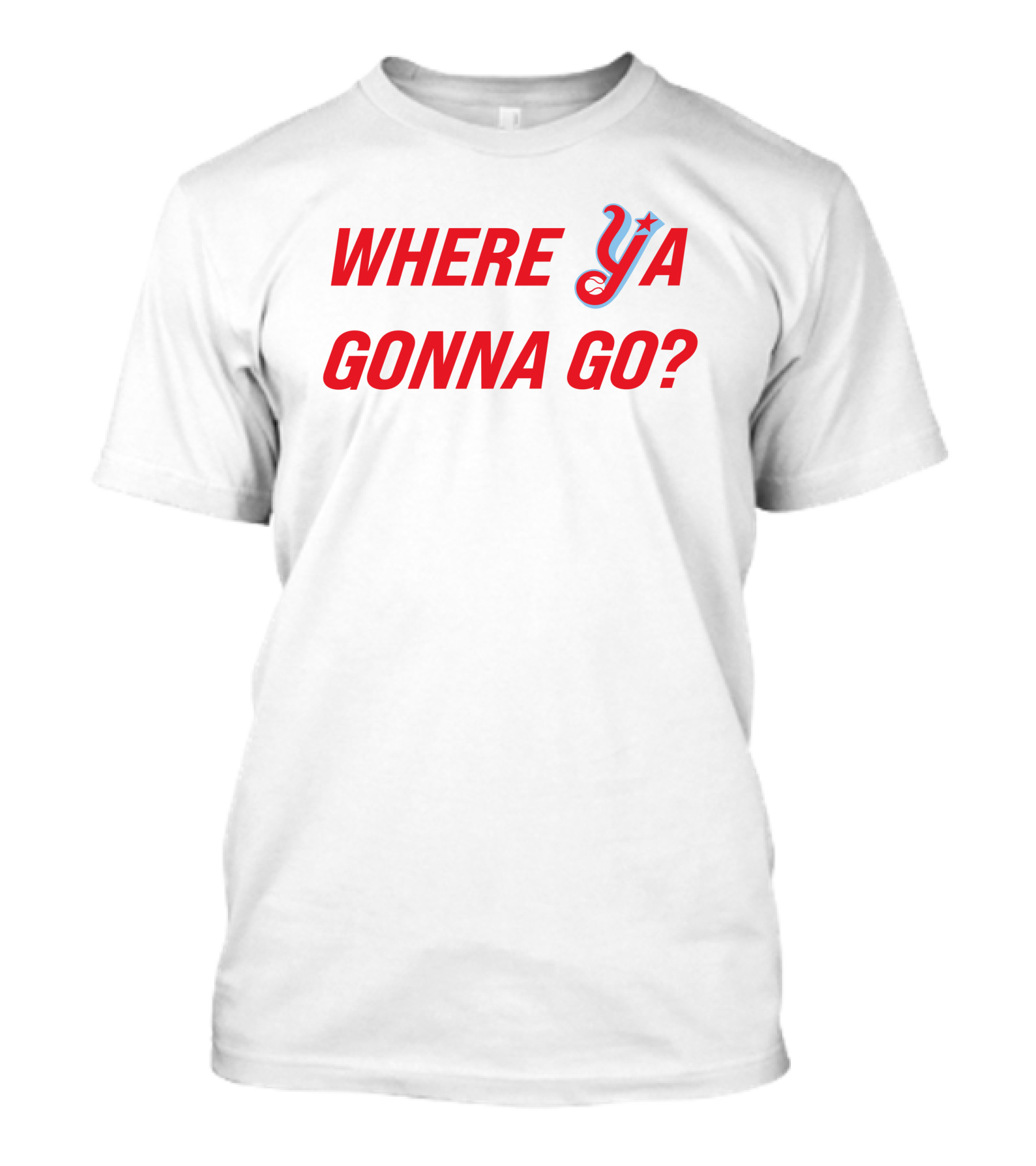 WHERE YA GONNA GO? T-Shirt