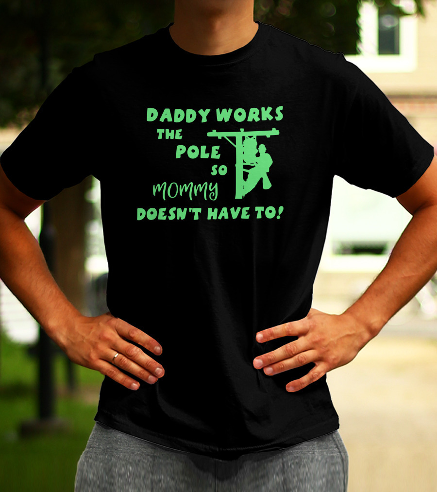 Daddy Works The Pole So Mommy Doesn't Have To Lineman T-Shirt