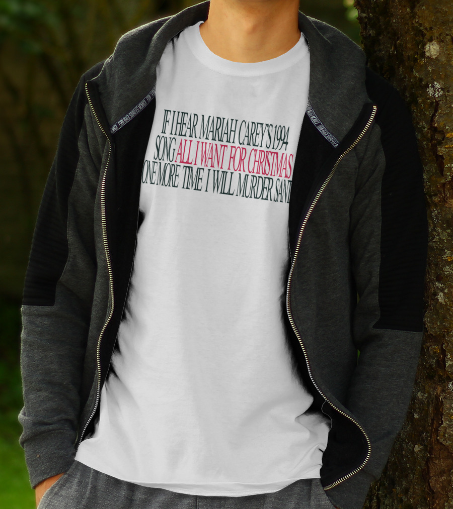 If I Hear Mariah Carey's 1994 Song All I Want For Christmas One More Time I Will Murder Santa T-Shirt