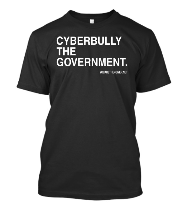 CYBERBULLY THE GOVERNMENT YOUARETHEPOWER.NET T-Shirt