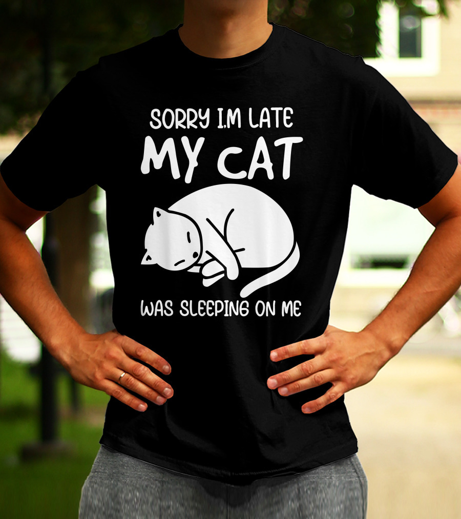 Sorry I'm Late My Cat Was Sleeping On Me Cat Lover Humor T-Shirt