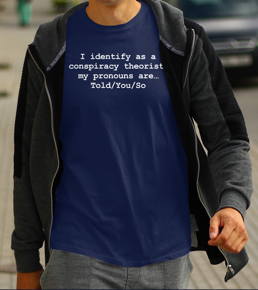 I Identify As Conspiracy Theorist Pronouns Told You So T-Shirt