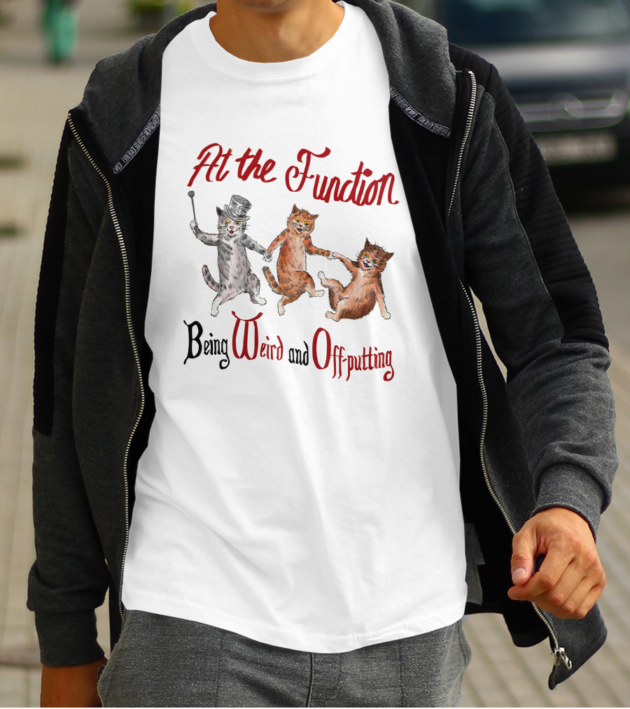 At The Function Being Weird And Off Putting Cats In Top Hat Performing T-Shirt