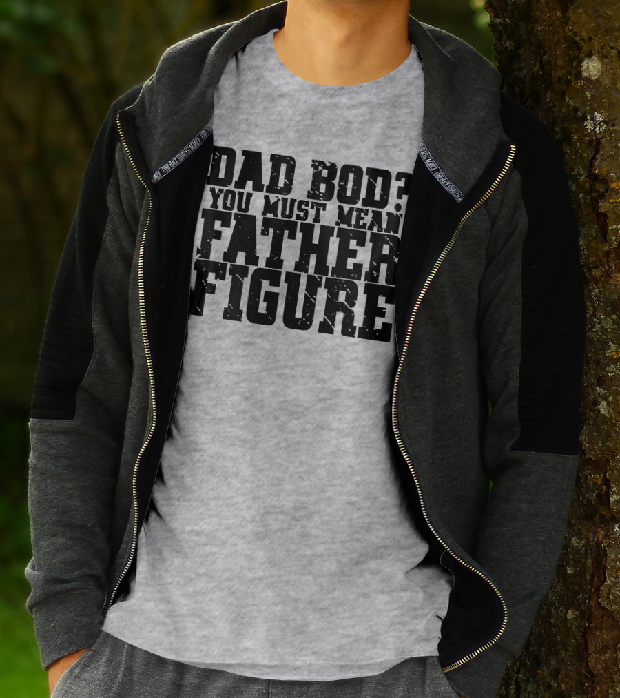 DAD BOD YOU MUST MEAN FATHER FIGURE T-Shirt