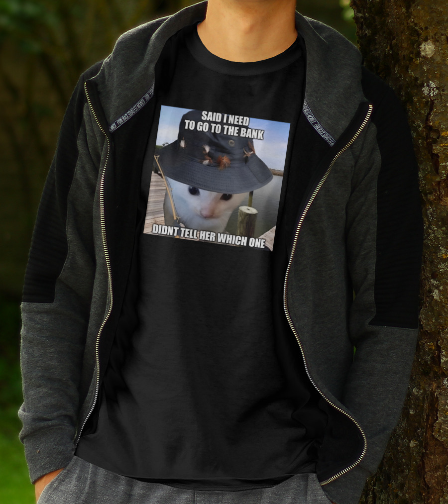 Said I Need To Go To The Bank Cat In Fishing Hat On Dock Didnt Tell Her Which One T-Shirt