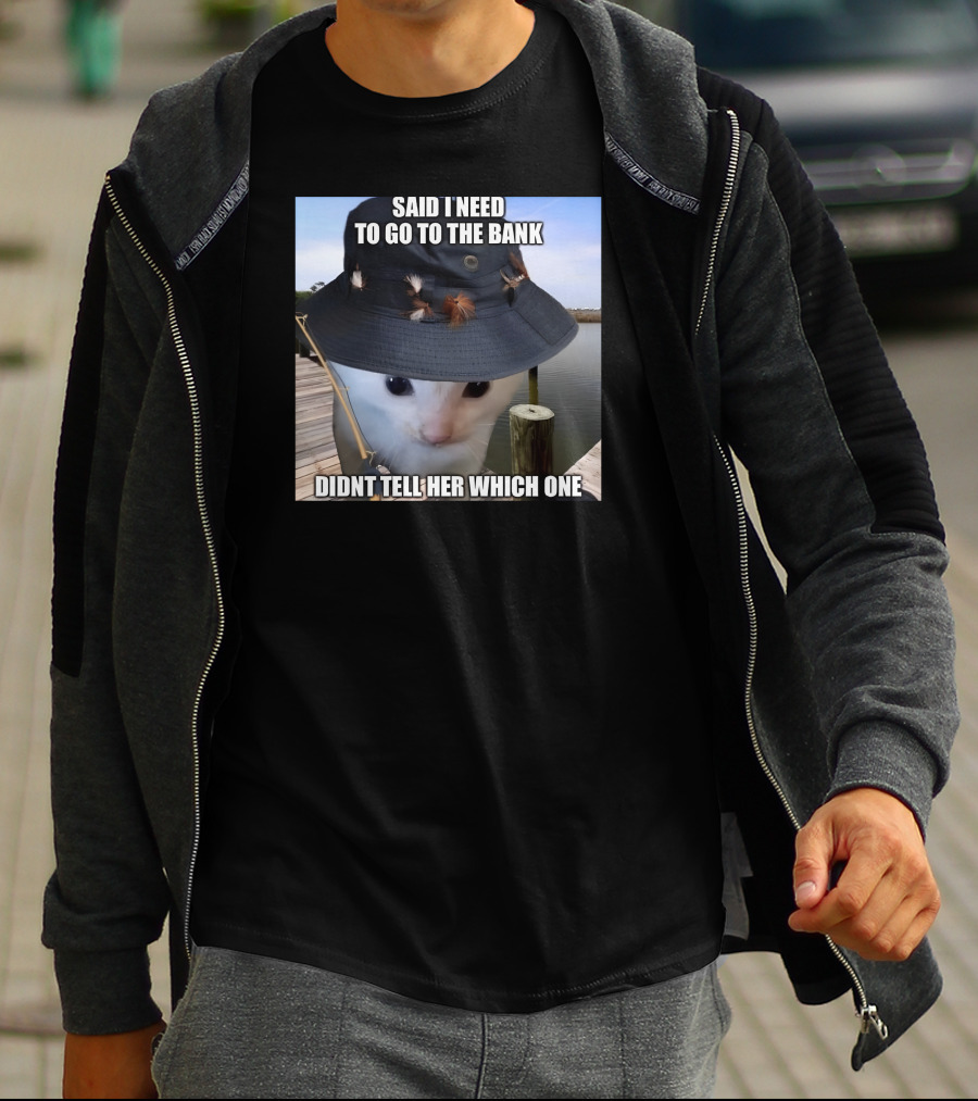 Said I Need To Go To The Bank Cat In Fishing Hat On Dock Didnt Tell Her Which One T-Shirt