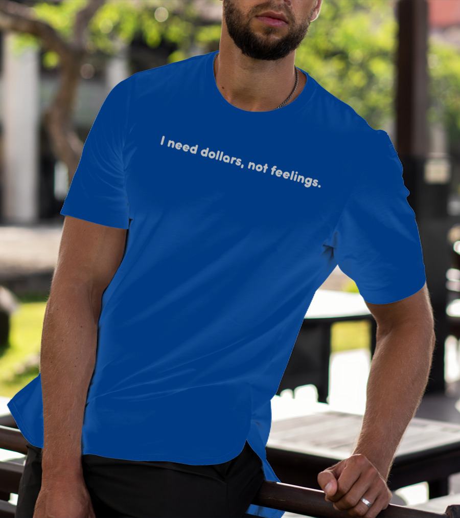 I Need Dollars Not Feelings T-Shirt