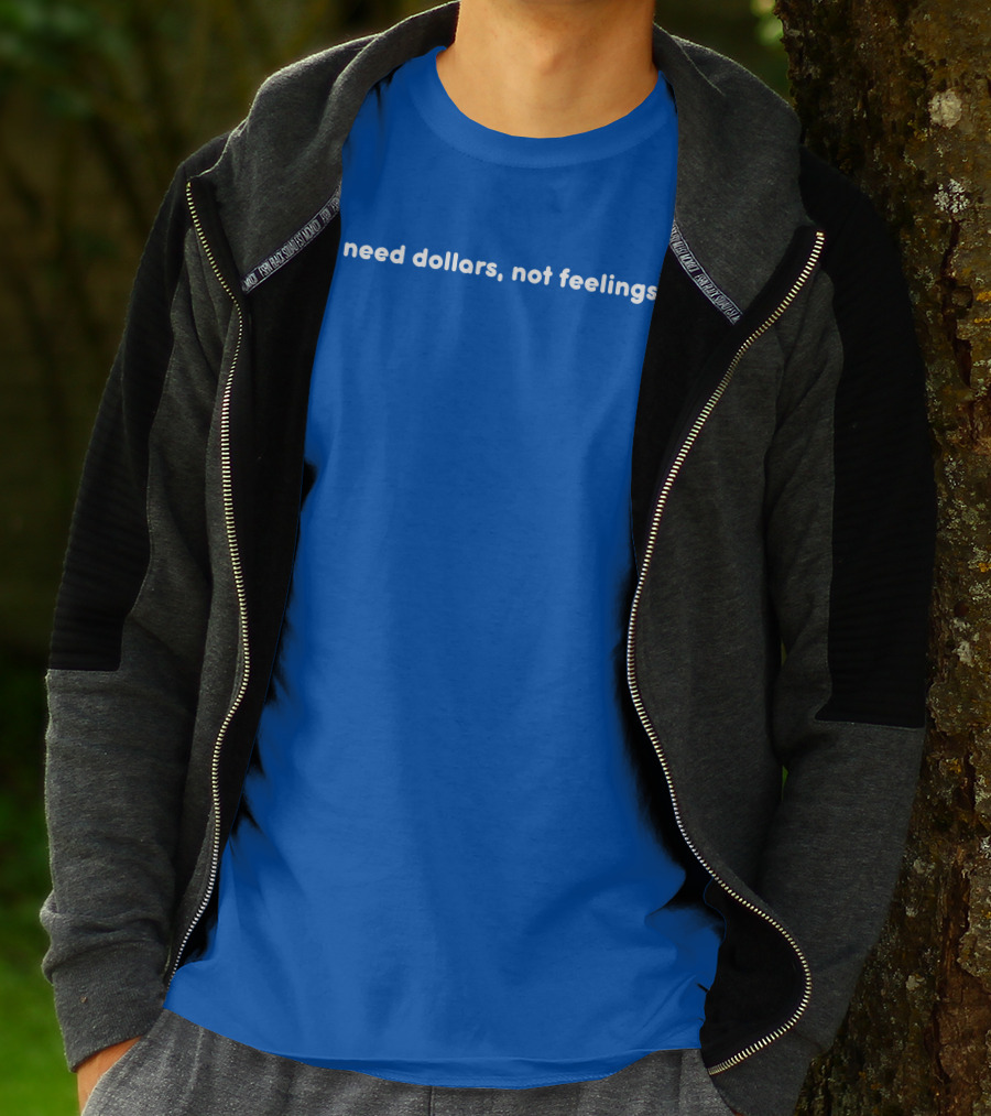 I Need Dollars Not Feelings T-Shirt