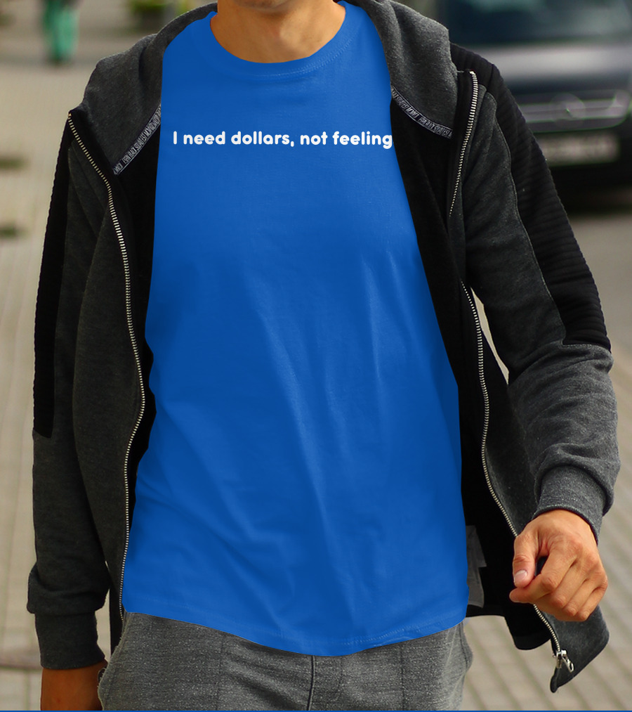 I Need Dollars Not Feelings T-Shirt