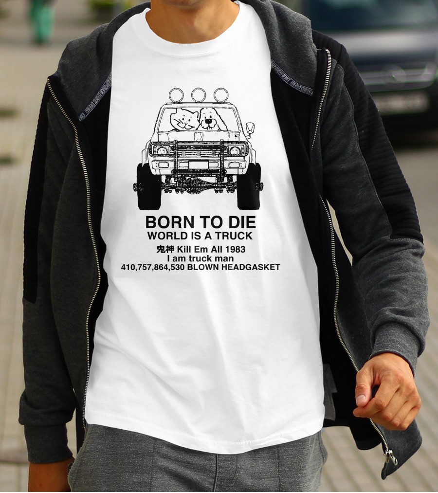BORN TO DIE WORLD IS A TRUCK Kill Em All 1983 I Am Truck Man 410,757,864,530 BLOWN HEADGASKET T-Shirt
