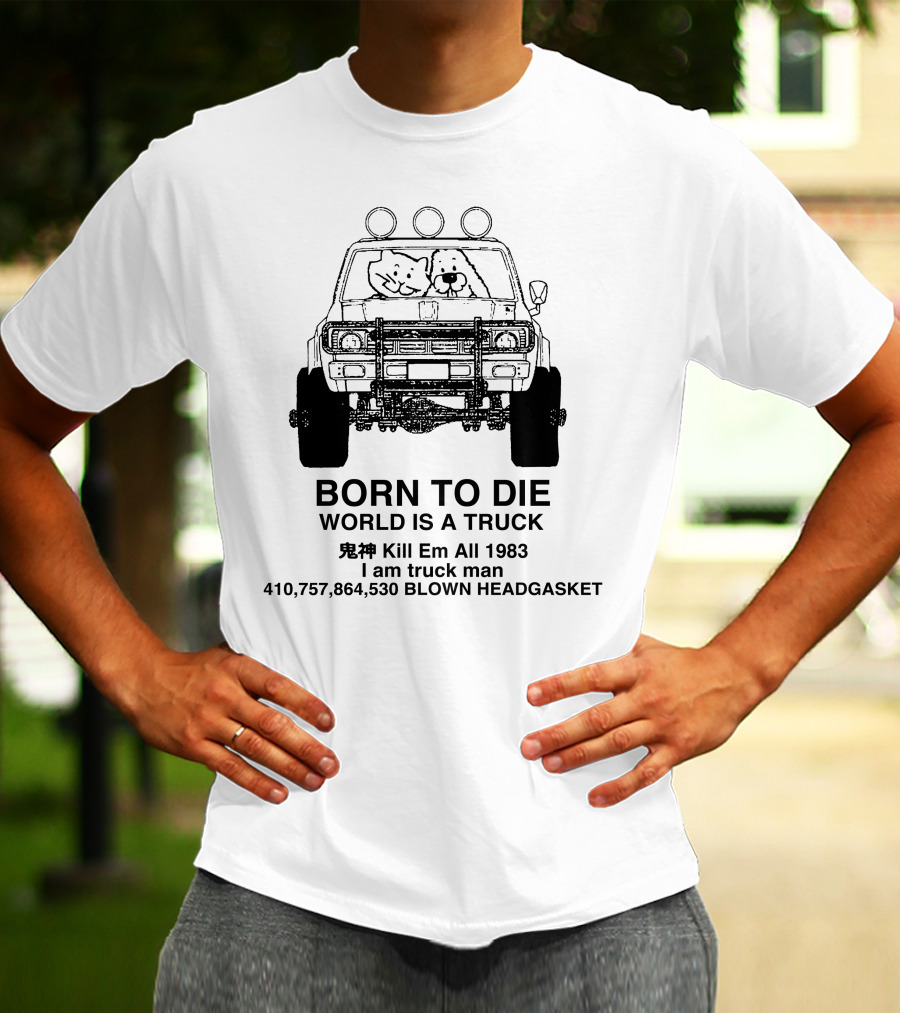BORN TO DIE WORLD IS A TRUCK Kill Em All 1983 I Am Truck Man 410,757,864,530 BLOWN HEADGASKET T-Shirt