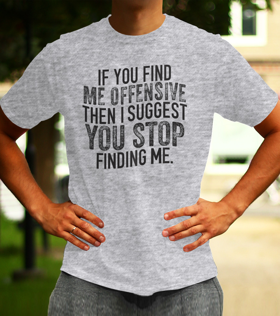 If You Find Me Offensive Then I Suggest You Stop Finding Me T-Shirt