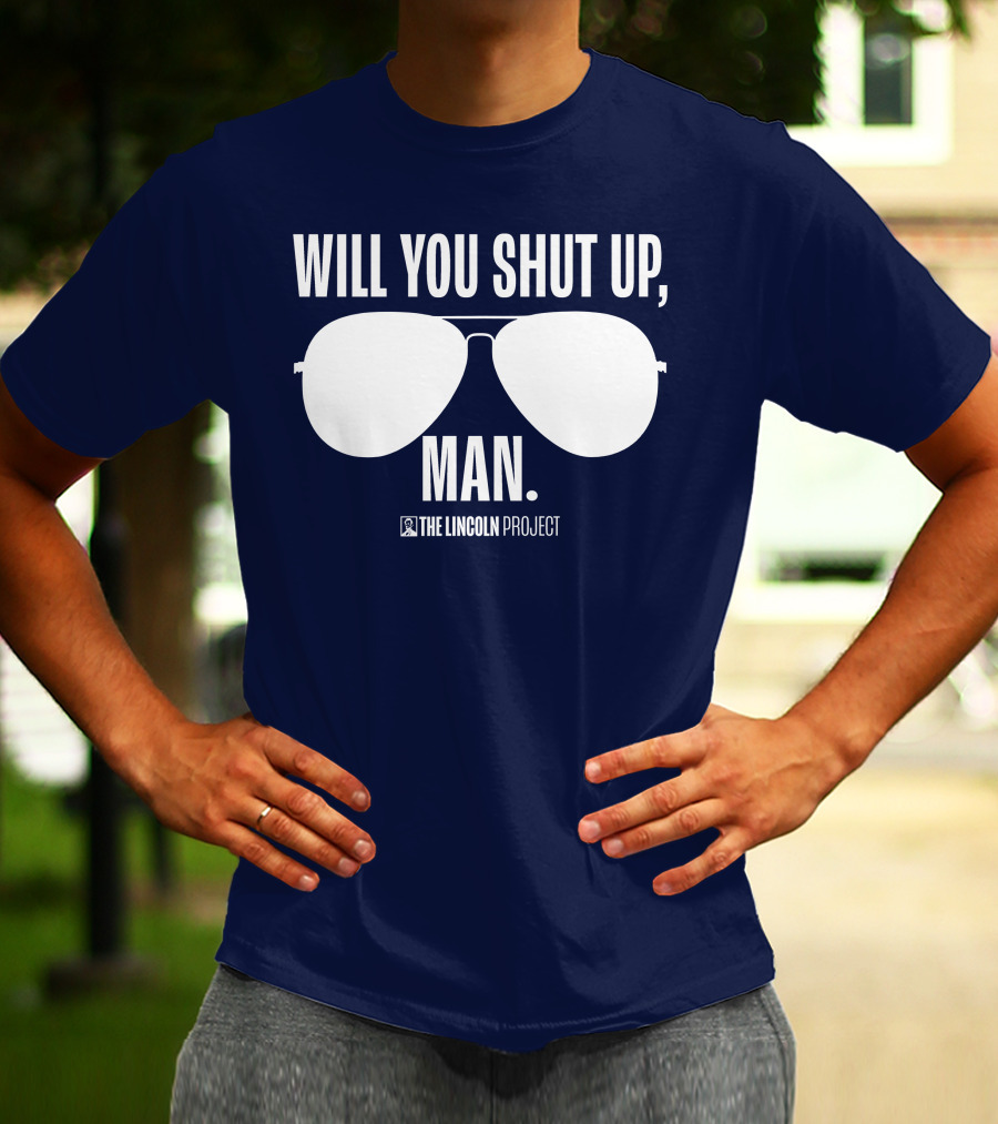 Will You Shut Up Man The Lincoln Project Sunglasses T-Shirt