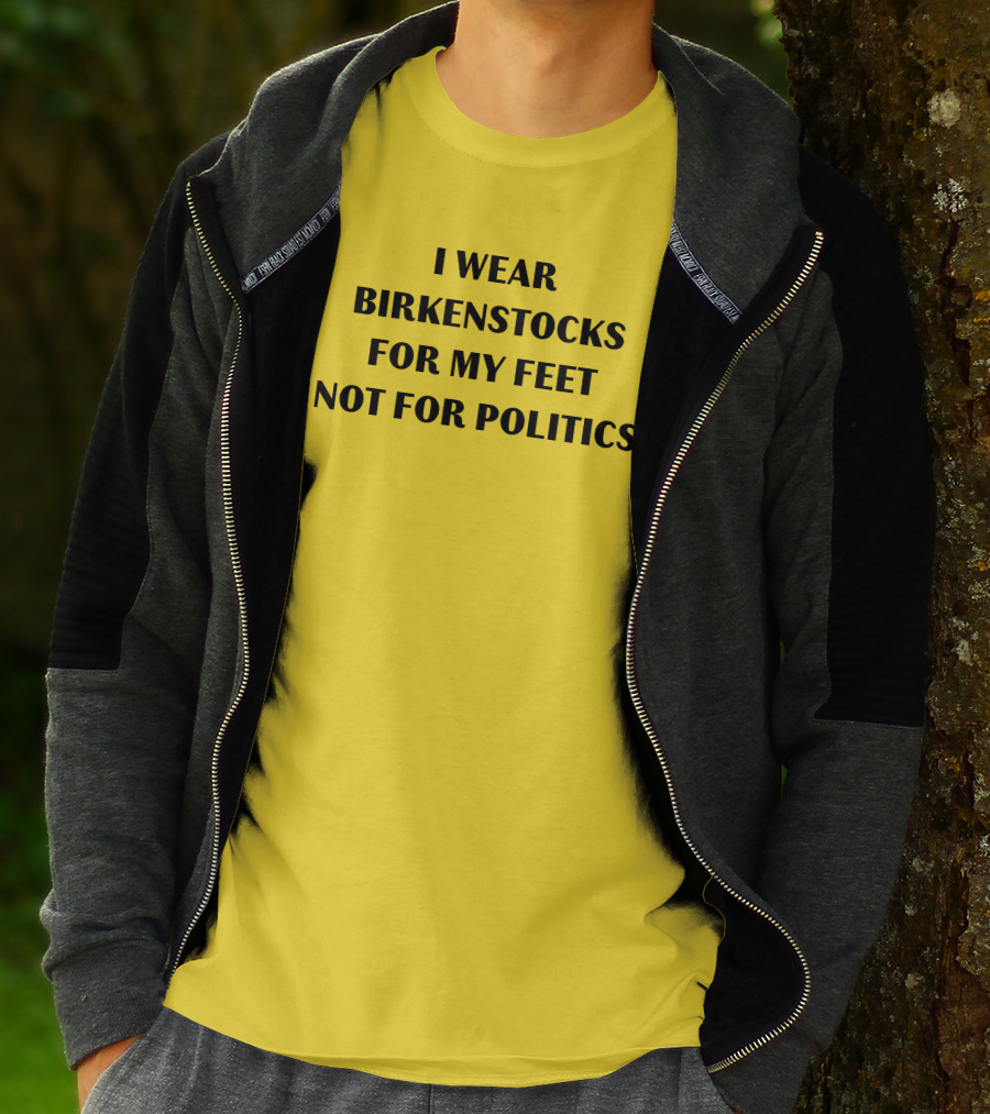 I Wear Birkenstocks For My Feet Not For Politics T-Shirt