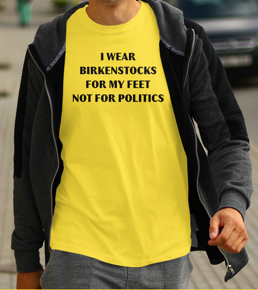 I Wear Birkenstocks For My Feet Not For Politics T-Shirt