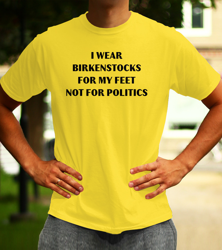 I Wear Birkenstocks For My Feet Not For Politics T-Shirt
