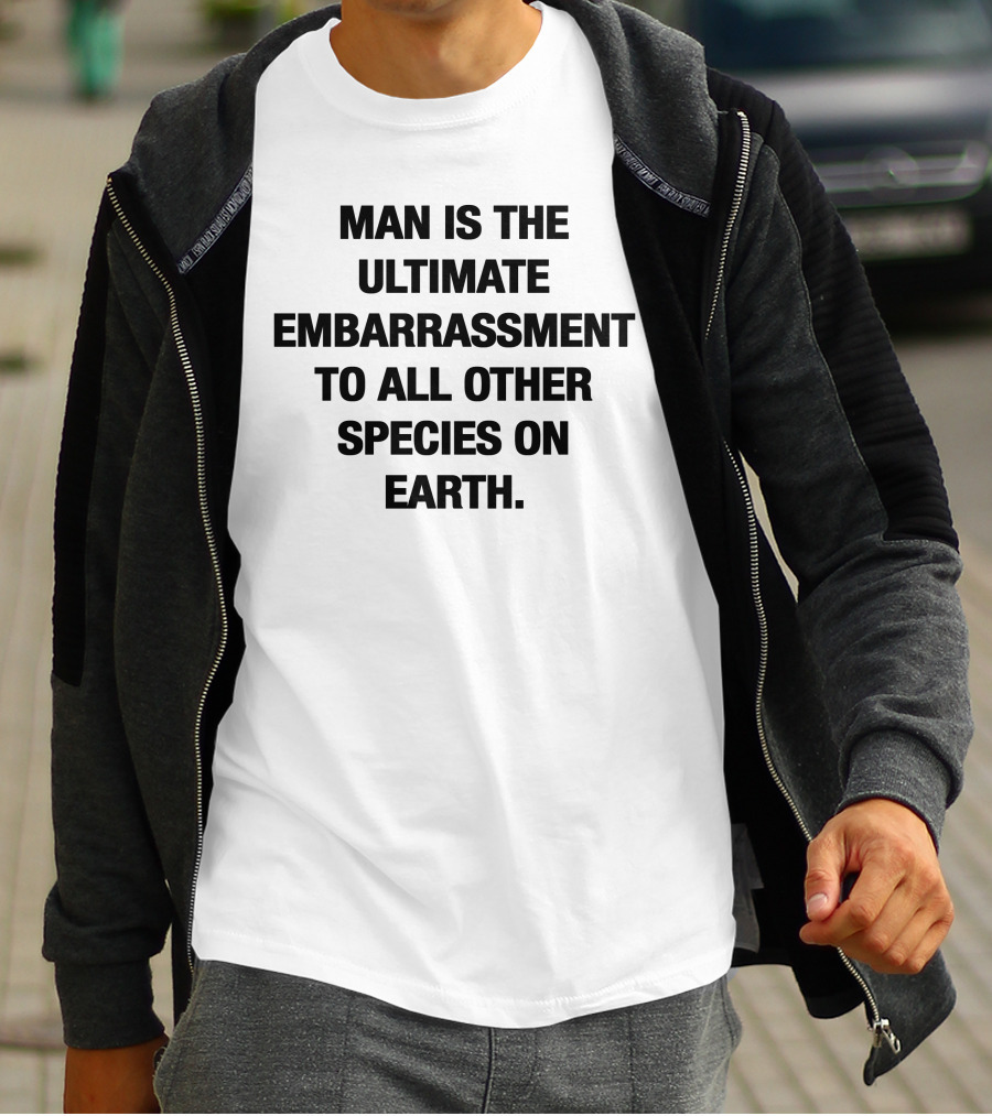 Man Is The Ultimate Embarrassment To All Other Species On Earth T-Shirt