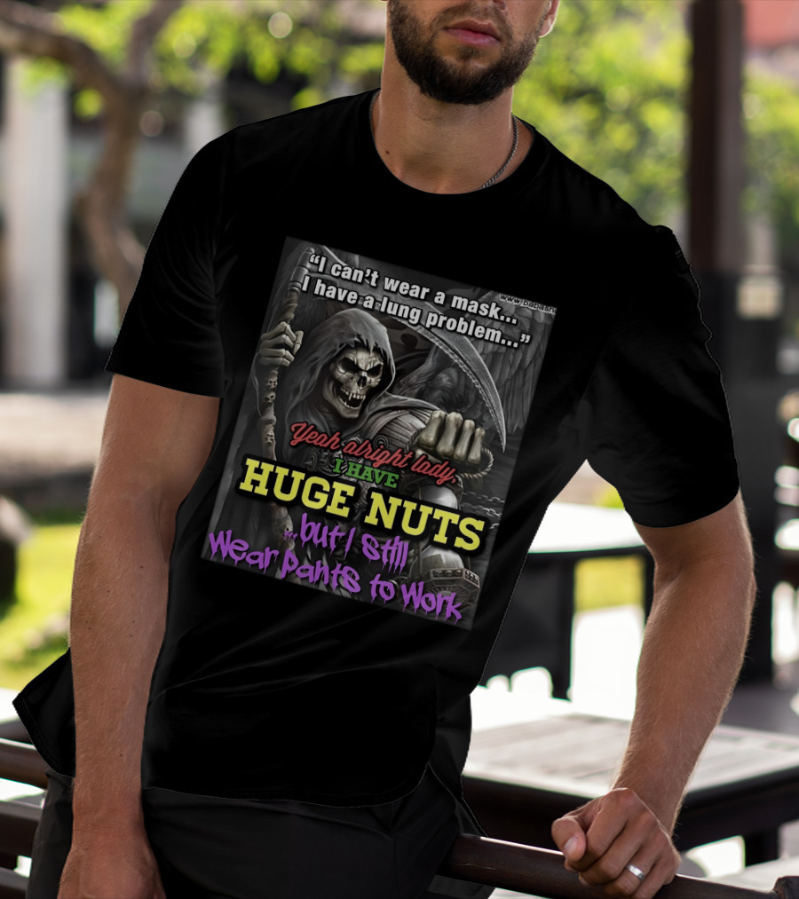I Can't Wear A Mask I Have A Lung Problem Huge Nuts But I Still Wear Pants To Work T-Shirt