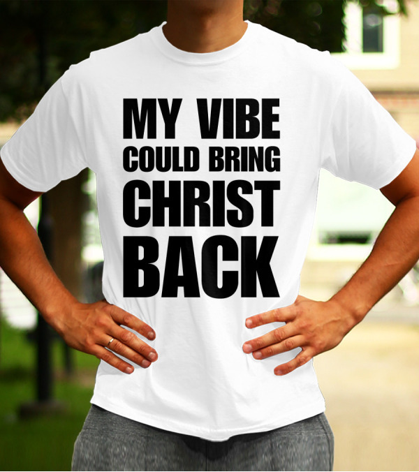 My Vibe Could Bring Christ Back T-Shirt