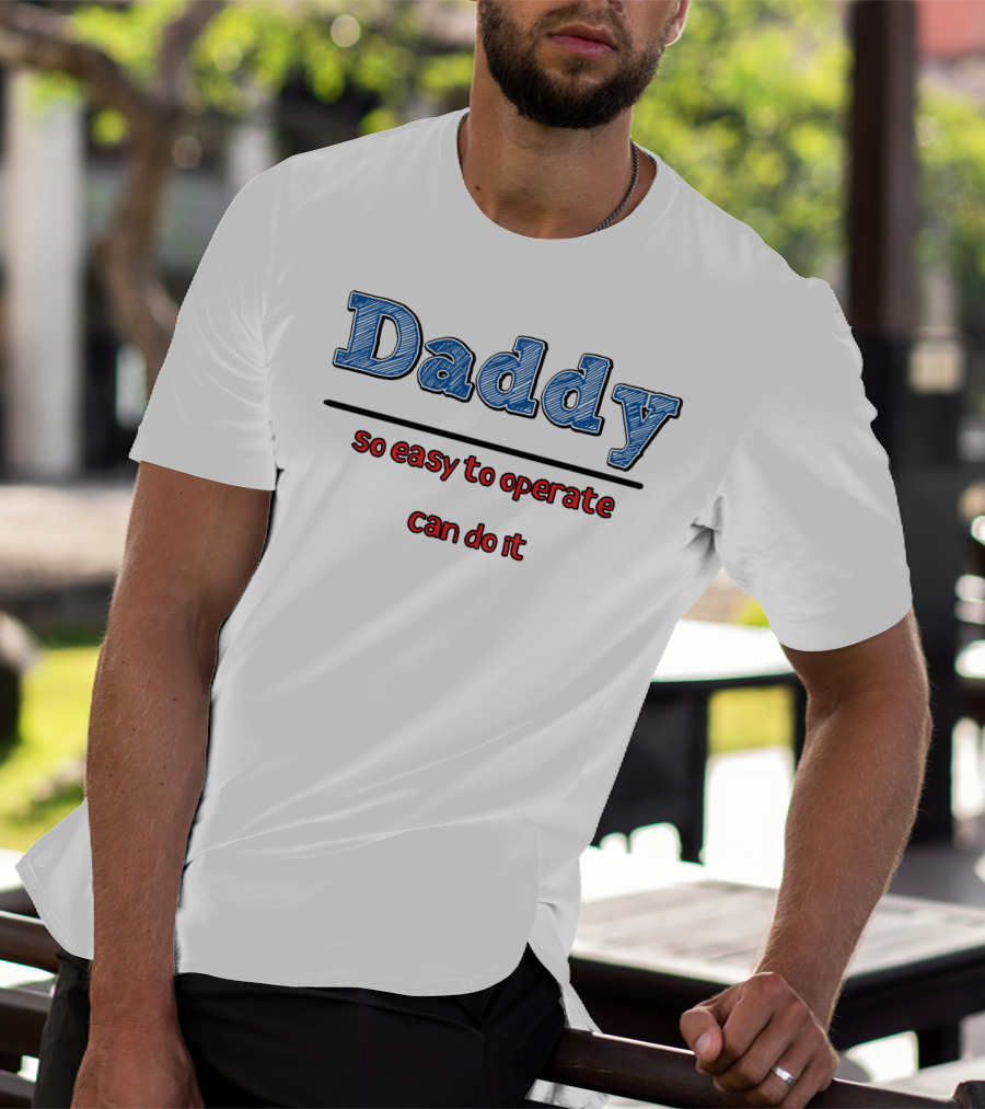 Daddy So Easy To Operate Can Do It T-Shirt